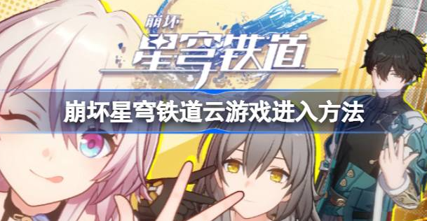 崩坏星穹铁道云游戏在哪里-崩坏星穹铁道云游戏进入方法详解