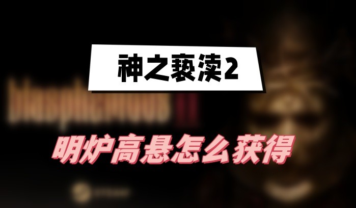 神之亵渎2明炉高悬怎么获得-神之亵渎2明炉高悬获取方法分享